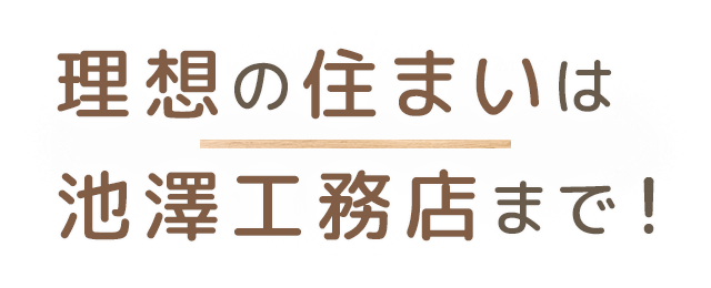 理想の住まいは池澤工務店まで!